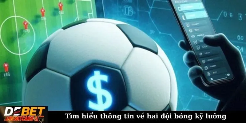 Tìm hiểu thông tin về hai đội bóng kỹ lưỡng